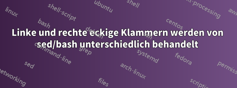 Linke und rechte eckige Klammern werden von sed/bash unterschiedlich behandelt