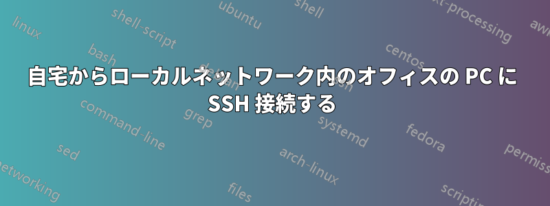 自宅からローカルネットワーク内のオフィスの PC に SSH 接続する