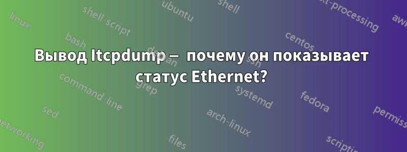 Вывод Itcpdump — почему он показывает статус Ethernet?