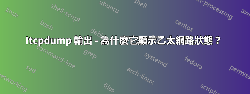 Itcpdump 輸出 - 為什麼它顯示乙太網路狀態？