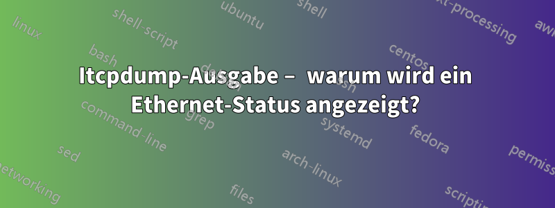 Itcpdump-Ausgabe – warum wird ein Ethernet-Status angezeigt?
