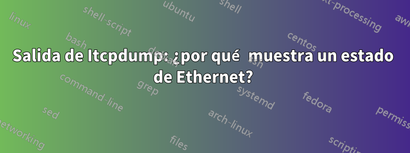Salida de Itcpdump: ¿por qué muestra un estado de Ethernet?