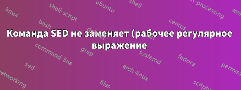 Команда SED не заменяет (рабочее регулярное выражение)