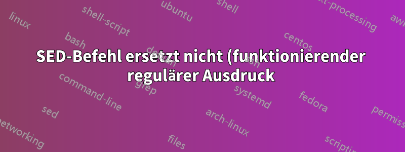 SED-Befehl ersetzt nicht (funktionierender regulärer Ausdruck)