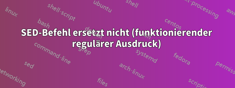 SED-Befehl ersetzt nicht (funktionierender regulärer Ausdruck)