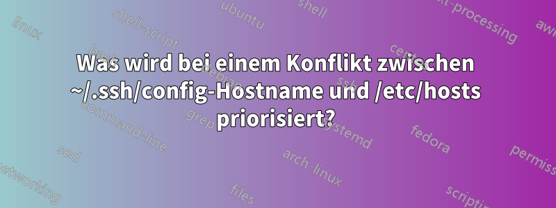 Was wird bei einem Konflikt zwischen ~/.ssh/config-Hostname und /etc/hosts priorisiert?