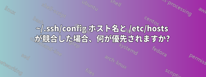 ~/.ssh/config ホスト名と /etc/hosts が競合した場合、何が優先されますか?
