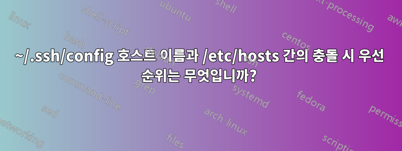 ~/.ssh/config 호스트 이름과 /etc/hosts 간의 충돌 시 우선 순위는 무엇입니까?