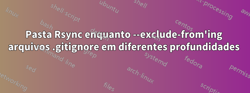 Pasta Rsync enquanto --exclude-from'ing arquivos .gitignore em diferentes profundidades