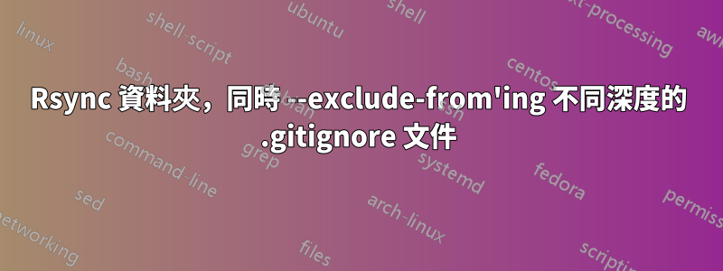 Rsync 資料夾，同時 --exclude-from'ing 不同深度的 .gitignore 文件