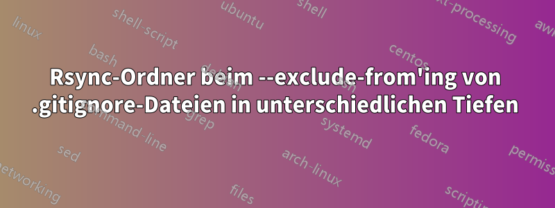 Rsync-Ordner beim --exclude-from'ing von .gitignore-Dateien in unterschiedlichen Tiefen