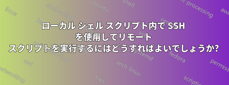 ローカル シェル スクリプト内で SSH を使用してリモート スクリプトを実行するにはどうすればよいでしょうか?