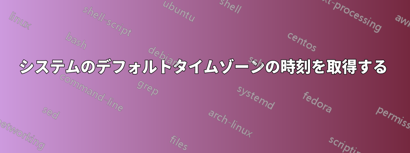 システムのデフォルトタイムゾーンの時刻を取得する