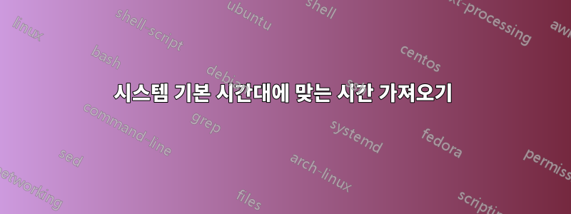 시스템 기본 시간대에 맞는 시간 가져오기