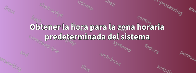 Obtener la hora para la zona horaria predeterminada del sistema