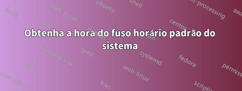 Obtenha a hora do fuso horário padrão do sistema