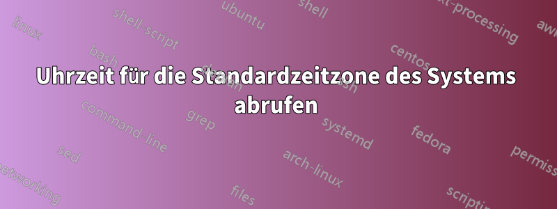 Uhrzeit für die Standardzeitzone des Systems abrufen