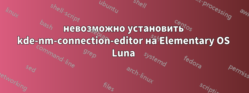 невозможно установить kde-nm-connection-editor на Elementary OS Luna