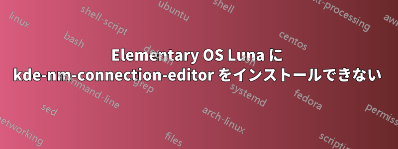 Elementary OS Luna に kde-nm-connection-editor をインストールできない