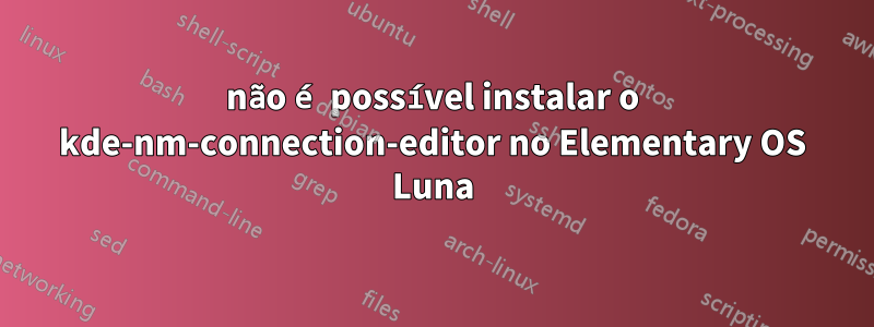 não é possível instalar o kde-nm-connection-editor no Elementary OS Luna