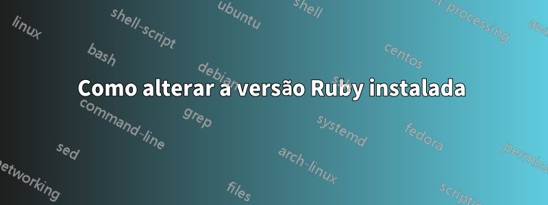 Como alterar a versão Ruby instalada