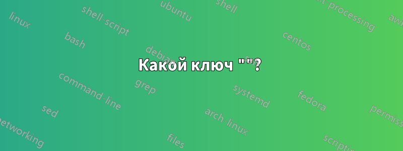 Какой ключ ""?