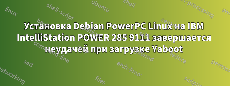 Установка Debian PowerPC Linux на IBM IntelliStation POWER 285 9111 завершается неудачей при загрузке Yaboot