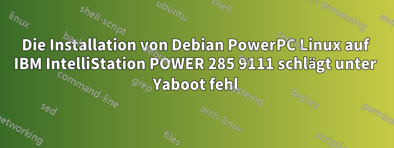 Die Installation von Debian PowerPC Linux auf IBM IntelliStation POWER 285 9111 schlägt unter Yaboot fehl