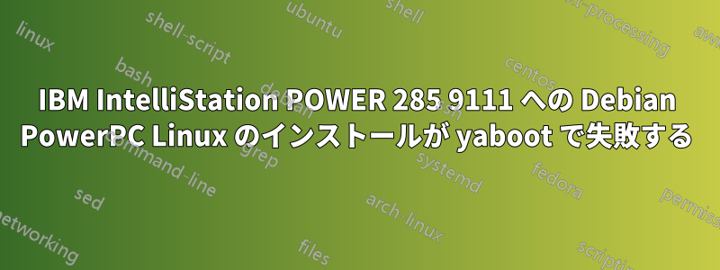 IBM IntelliStation POWER 285 9111 への Debian PowerPC Linux のインストールが yaboot で失敗する