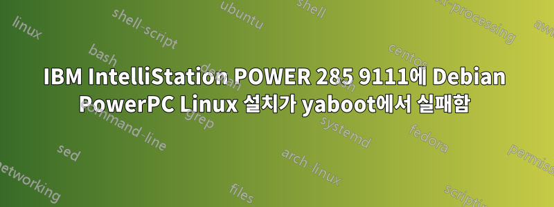 IBM IntelliStation POWER 285 9111에 Debian PowerPC Linux 설치가 yaboot에서 실패함