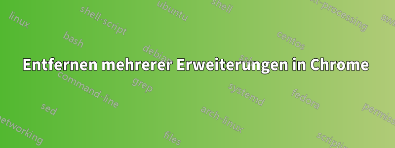 Entfernen mehrerer Erweiterungen in Chrome