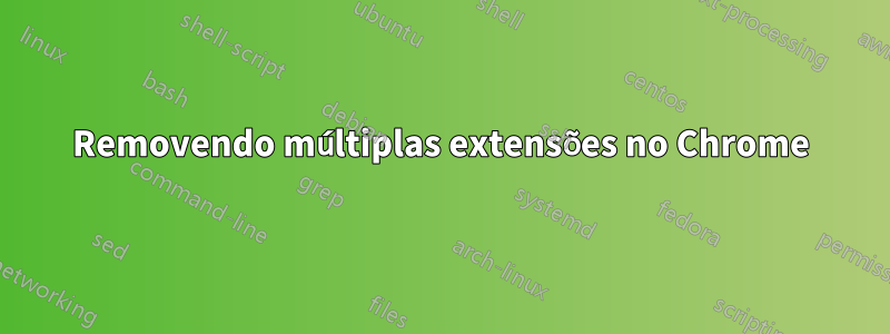 Removendo múltiplas extensões no Chrome