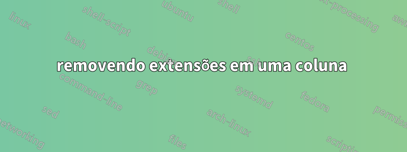 removendo extensões em uma coluna