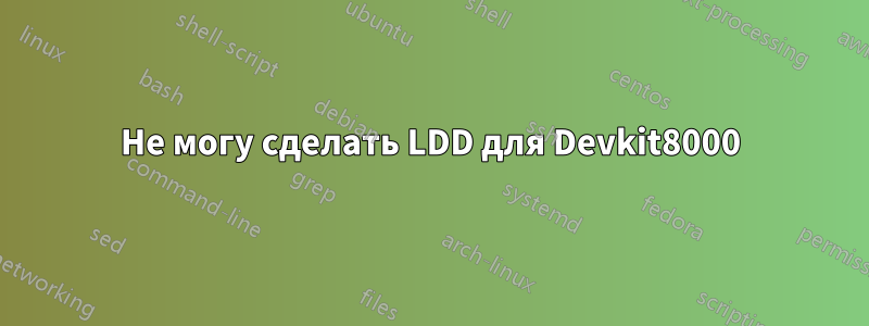 Не могу сделать LDD для Devkit8000