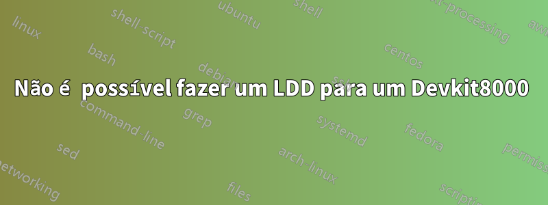Não é possível fazer um LDD para um Devkit8000