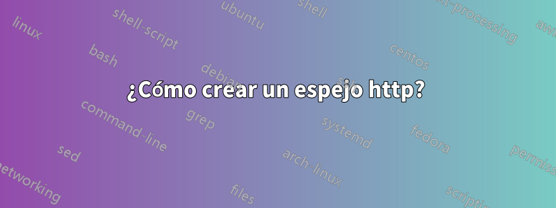 ¿Cómo crear un espejo http?
