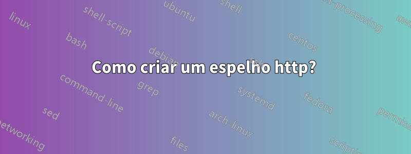 Como criar um espelho http?