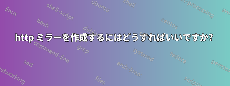 http ミラーを作成するにはどうすればいいですか?