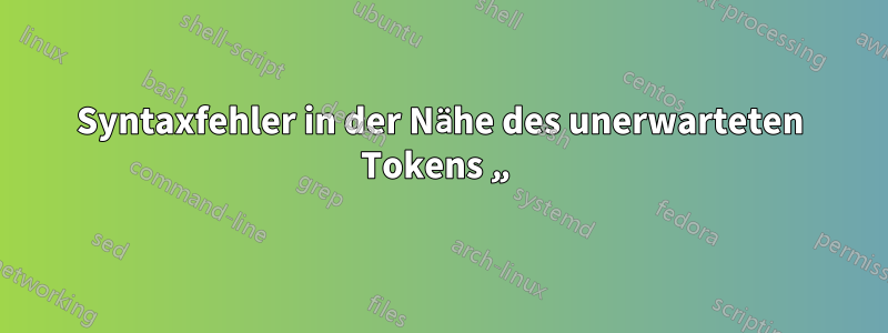 Syntaxfehler in der Nähe des unerwarteten Tokens „
