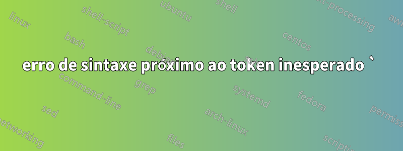 erro de sintaxe próximo ao token inesperado `