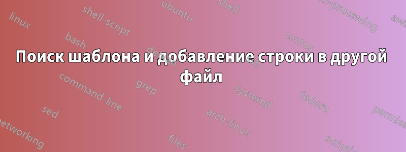 Поиск шаблона и добавление строки в другой файл
