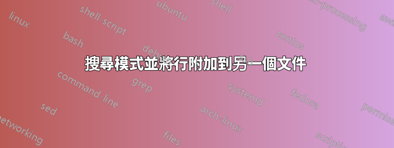 搜尋模式並將行附加到另一個文件