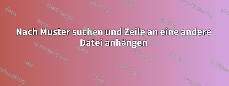 Nach Muster suchen und Zeile an eine andere Datei anhängen