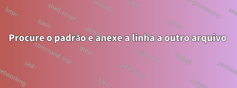Procure o padrão e anexe a linha a outro arquivo