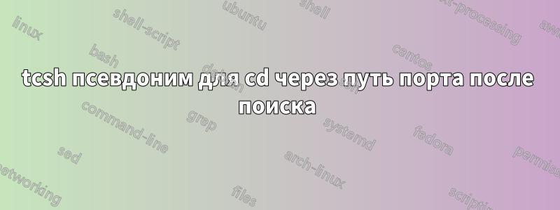 tcsh псевдоним для cd через путь порта после поиска