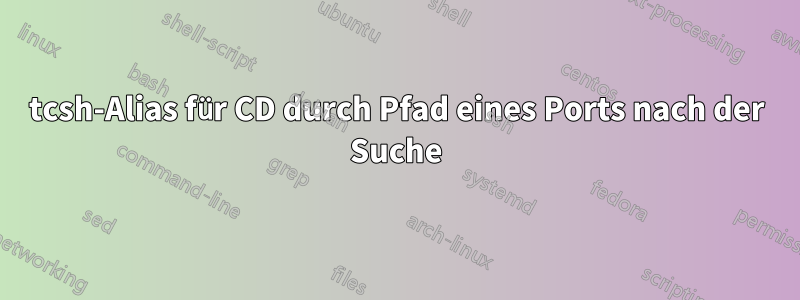 tcsh-Alias ​​für CD durch Pfad eines Ports nach der Suche