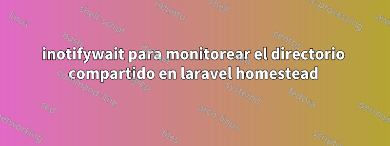 inotifywait para monitorear el directorio compartido en laravel homestead