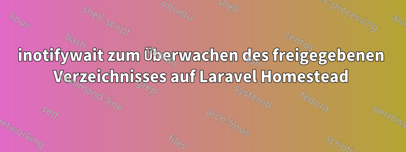 inotifywait zum Überwachen des freigegebenen Verzeichnisses auf Laravel Homestead