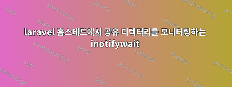 laravel 홈스테드에서 공유 디렉터리를 모니터링하는 inotifywait