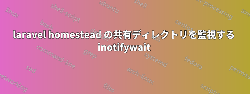 laravel homestead の共有ディレクトリを監視する inotifywait